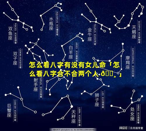 怎么看八字有没有女儿命「怎么看八字合不合两个人 🌸 」
